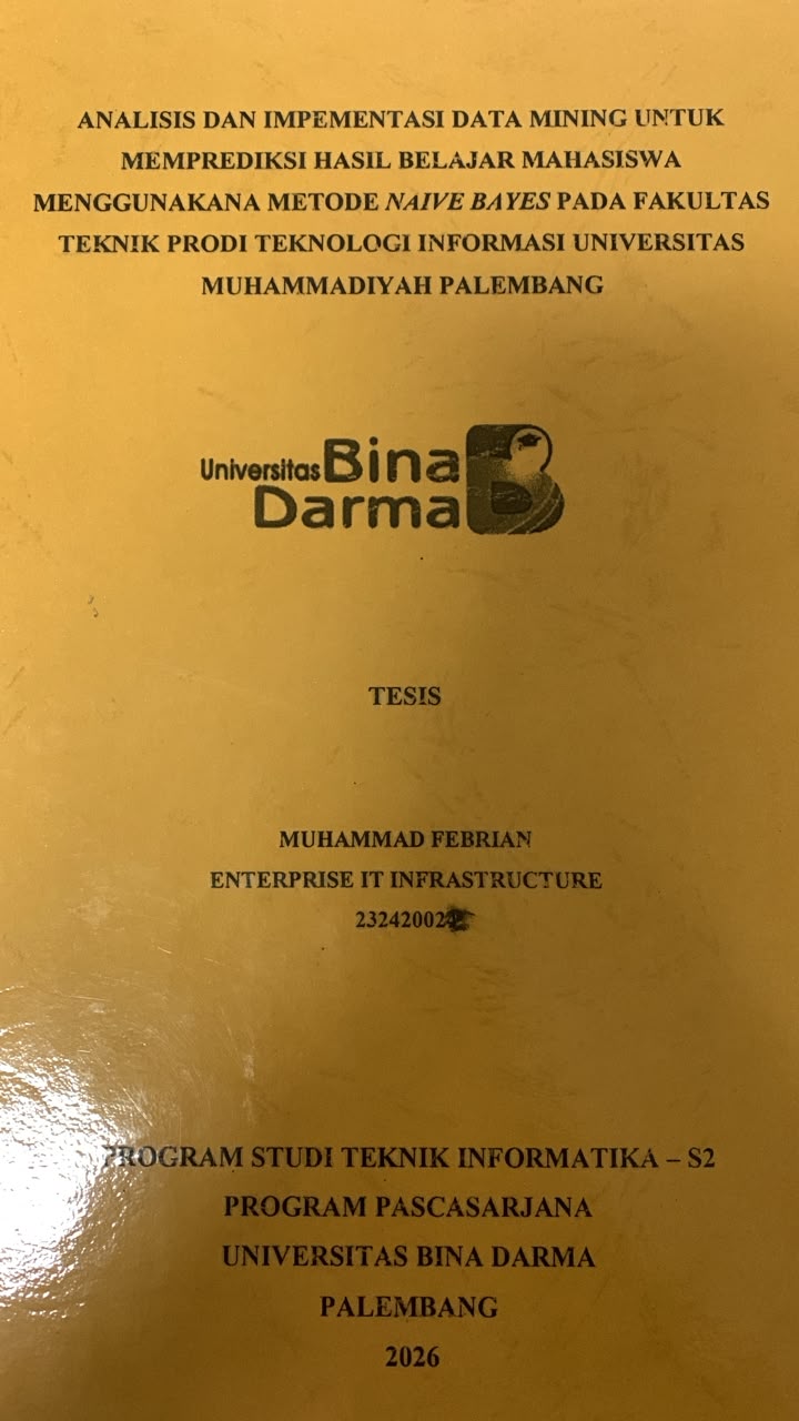 Cover Analisis dan Implementasi Data Mining untuk Memprediksi Hasil Belajar Mahasiswa Menggunakan Metode Naive Bayes pada Fakultas Teknik Prodi Teknologi Informasi Universitas Muhammadiyah Palembang / Muhammad Febrian